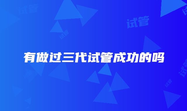 有做过三代试管成功的吗