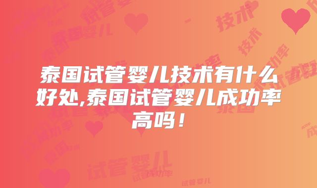 泰国试管婴儿技术有什么好处,泰国试管婴儿成功率高吗！