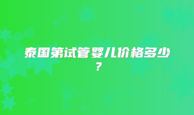泰国第试管婴儿价格多少?