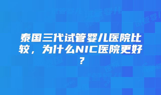 泰国三代试管婴儿医院比较，为什么NIC医院更好？