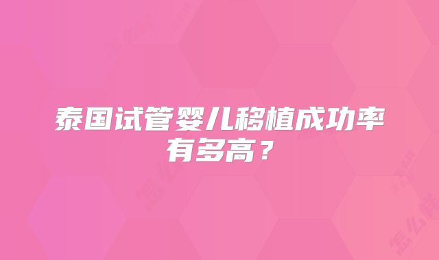 泰国试管婴儿移植成功率有多高?