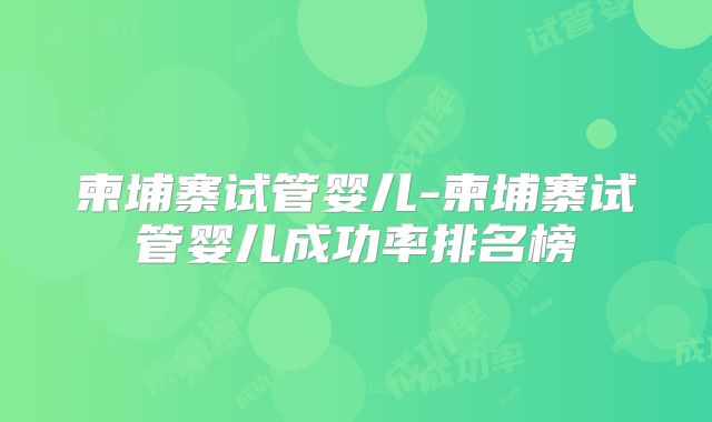 柬埔寨试管婴儿-柬埔寨试管婴儿成功率排名榜