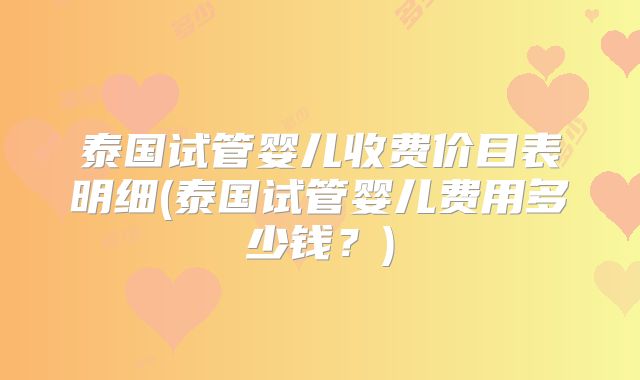 泰国试管婴儿收费价目表明细(泰国试管婴儿费用多少钱？)