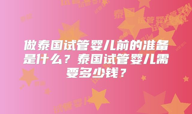 做泰国试管婴儿前的准备是什么?泰国试管婴儿需要多少钱?