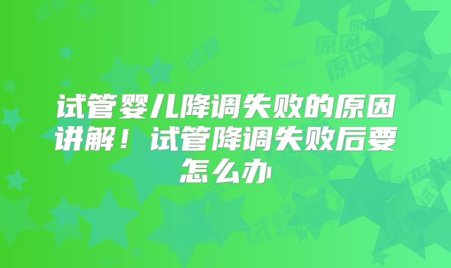 试管婴儿降调失败的原因讲解！试管降调失败后要怎么办