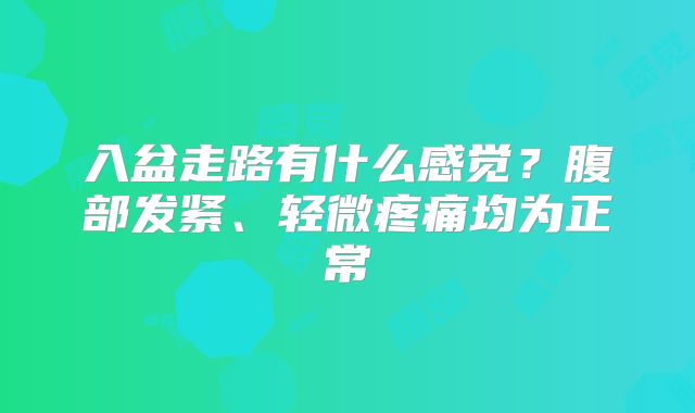 入盆走路有什么感觉？腹部发紧、轻微疼痛均为正常