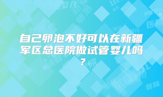 自己卵泡不好可以在新疆军区总医院做试管婴儿吗？