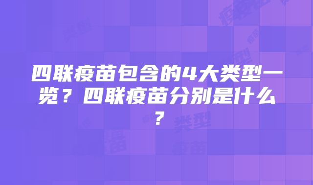 四联疫苗包含的4大类型一览？四联疫苗分别是什么？