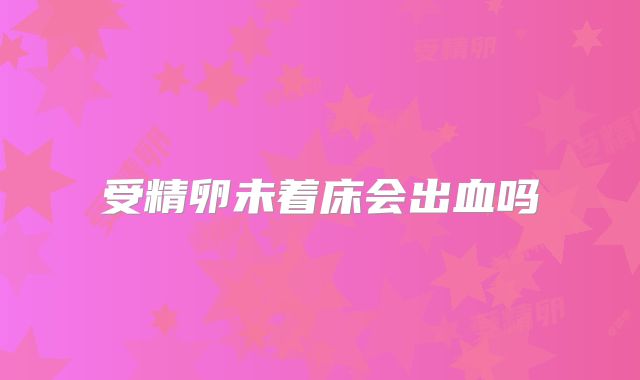 受精卵未着床会出血吗
