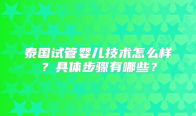 泰国试管婴儿技术怎么样？具体步骤有哪些？