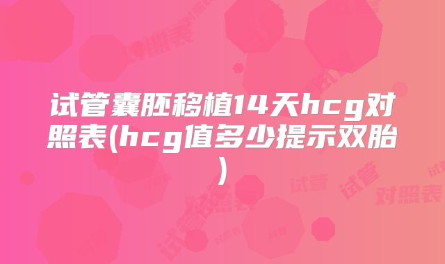 试管囊胚移植14天hcg对照表(hcg值多少提示双胎)