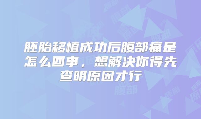 胚胎移植成功后腹部痛是怎么回事，想解决你得先查明原因才行