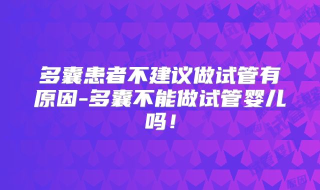 多囊患者不建议做试管有原因-多囊不能做试管婴儿吗!