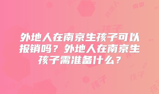 外地人在南京生孩子可以报销吗?外地人在南京生孩子需准备什么?