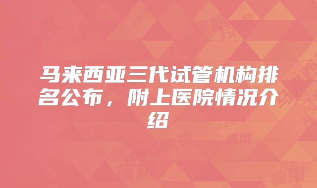 马来西亚三代试管机构排名公布,附上医院情况介绍