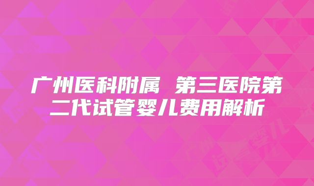 广州医科附属 第三医院第二代试管婴儿费用解析