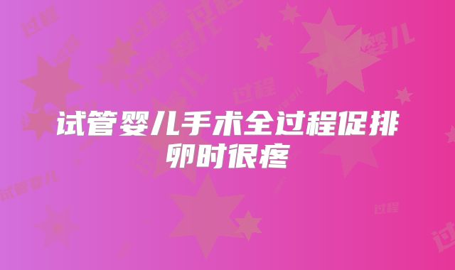 试管婴儿手术全过程促排卵时很疼
