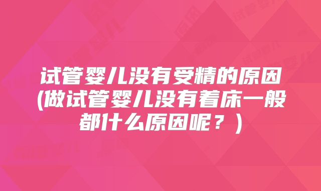 试管婴儿没有受精的原因(做试管婴儿没有着床一般都什么原因呢？)
