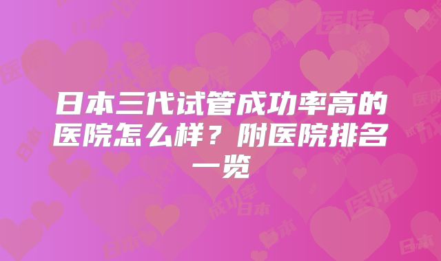 日本三代试管成功率高的医院怎么样？附医院排名一览