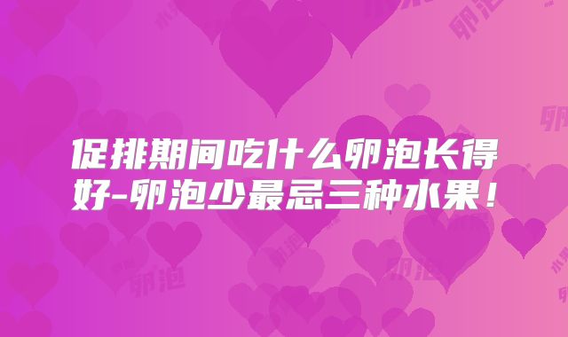 促排期间吃什么卵泡长得好-卵泡少最忌三种水果！