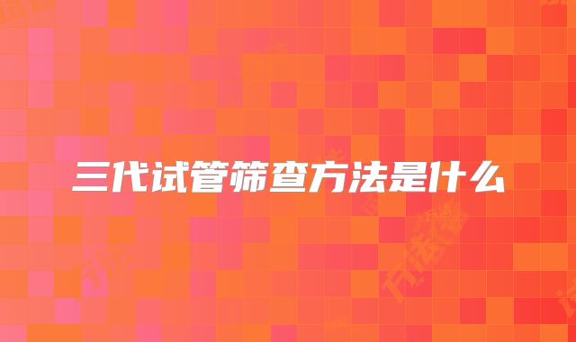 三代试管筛查方法是什么