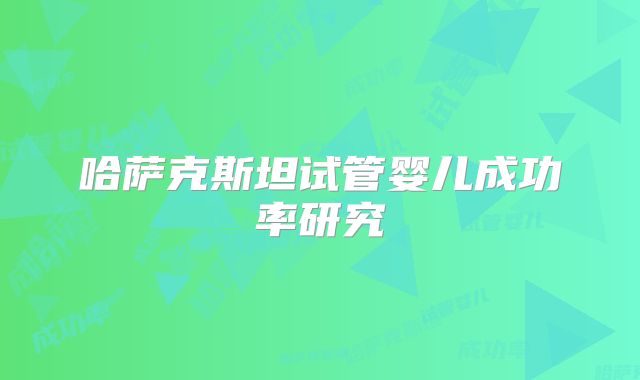 哈萨克斯坦试管婴儿成功率研究