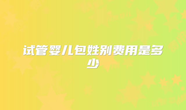 试管婴儿包姓别费用是多少