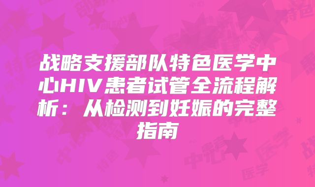 战略支援部队特色医学中心HIV患者试管全流程解析：从检测到妊娠的完整指南