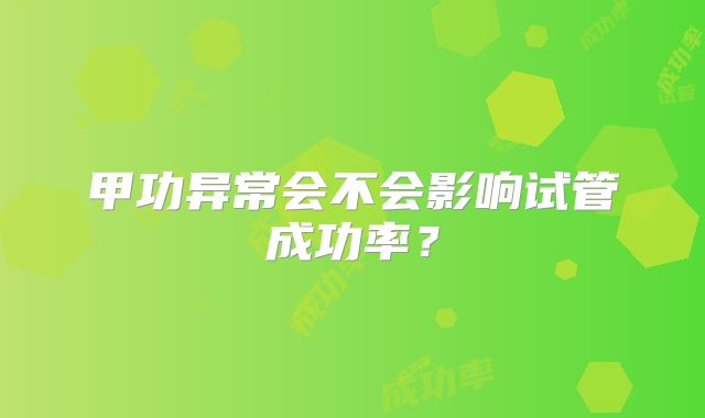 甲功异常会不会影响试管成功率？