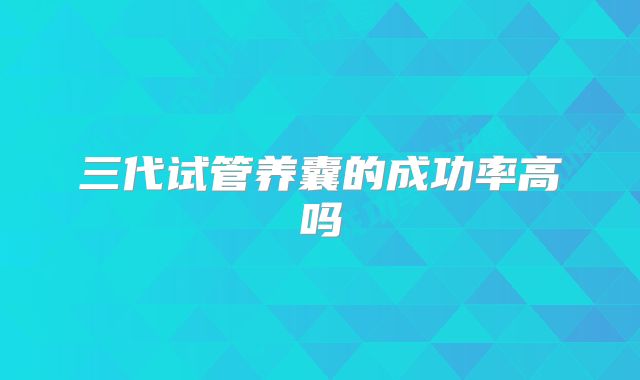 三代试管养囊的成功率高吗