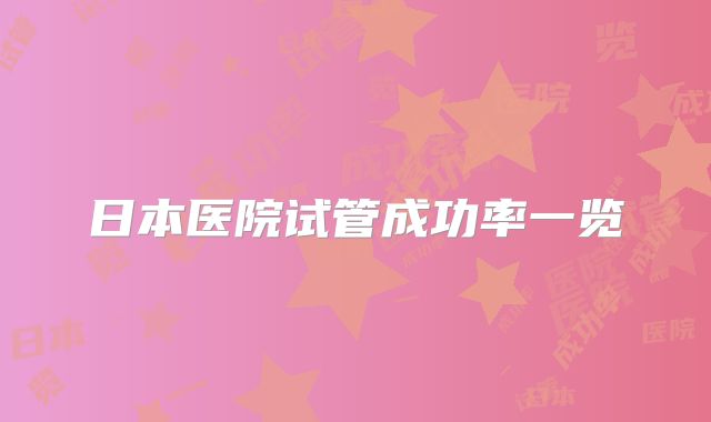 日本医院试管成功率一览