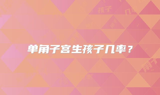 单角子宫生孩子几率？