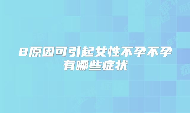 8原因可引起女性不孕不孕有哪些症状