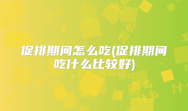 促排期间怎么吃(促排期间吃什么比较好)