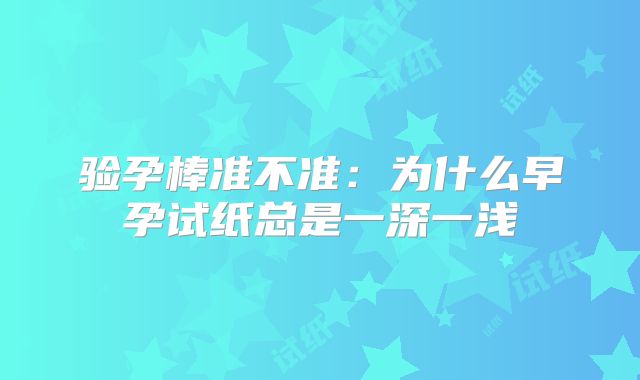 验孕棒准不准:为什么早孕试纸总是一深一浅