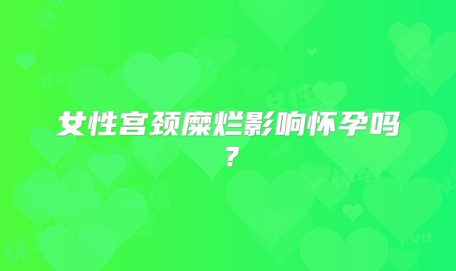 女性宫颈糜烂影响怀孕吗？