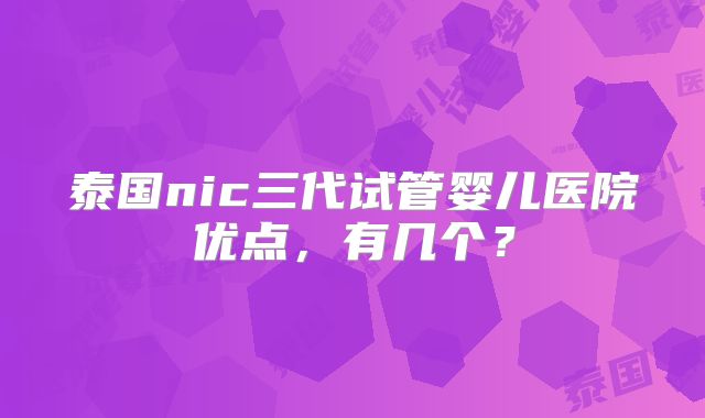泰国nic三代试管婴儿医院优点，有几个？