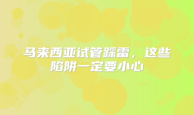 马来西亚试管踩雷，这些陷阱一定要小心