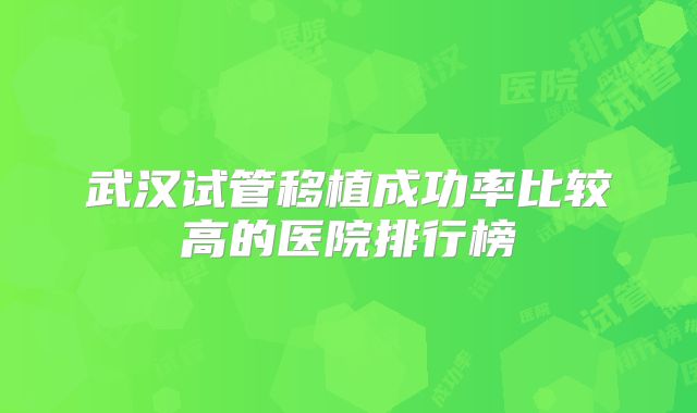 武汉试管移植成功率比较高的医院排行榜