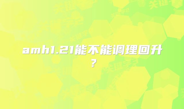 amh1.21能不能调理回升？