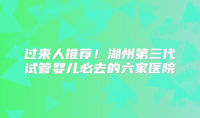 过来人推荐!湖州第三代试管婴儿必去的六家医院