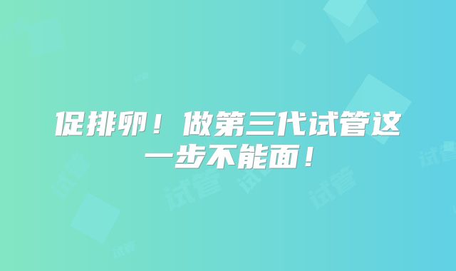 促排卵！做第三代试管这一步不能面！