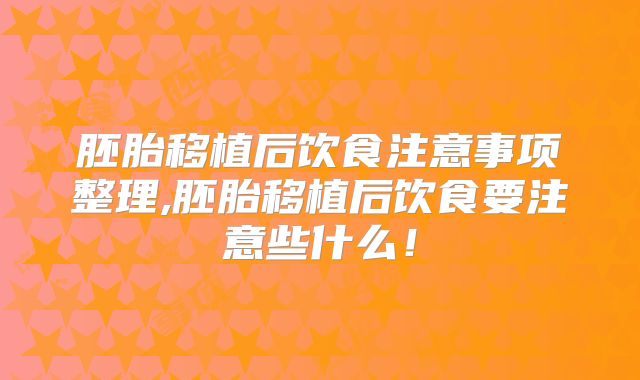胚胎移植后饮食注意事项整理,胚胎移植后饮食要注意些什么！