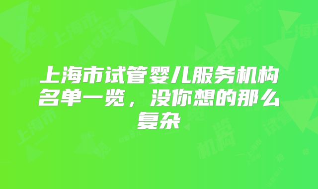 上海市试管婴儿服务机构名单一览，没你想的那么复杂