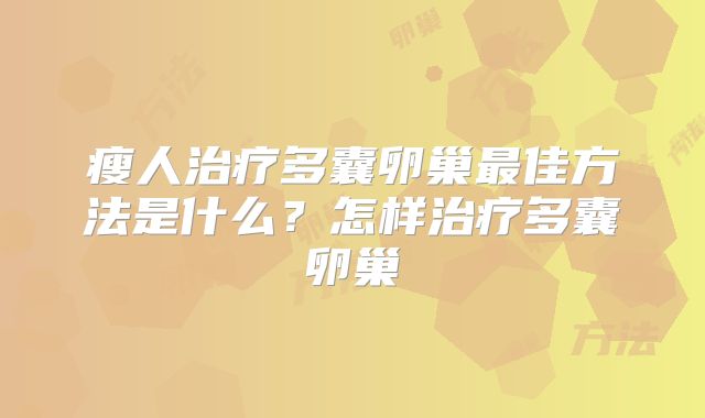 瘦人治疗多囊卵巢最佳方法是什么?怎样治疗多囊卵巢