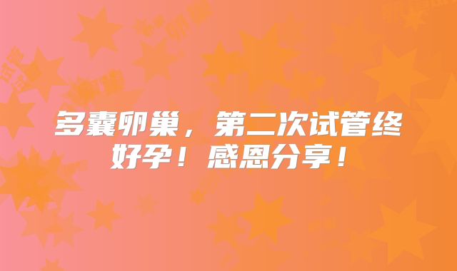 多囊卵巢,第二次试管终好孕!感恩分享!