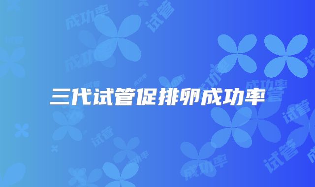 三代试管促排卵成功率