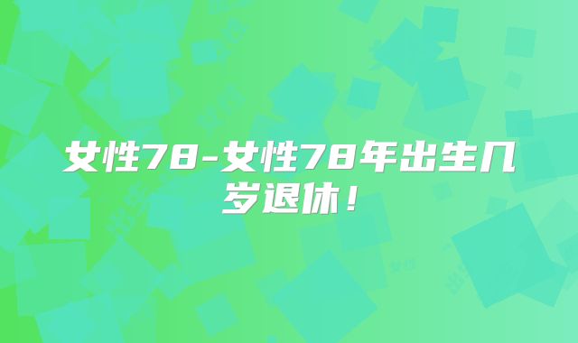 女性78-女性78年出生几岁退休！