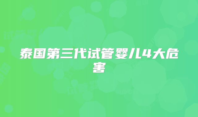 泰国第三代试管婴儿4大危害
