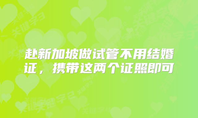 赴新加坡做试管不用结婚证,携带这两个证照即可